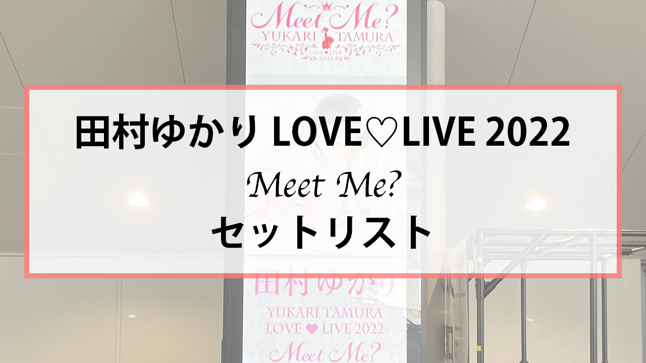 セトリ】田村ゆかり LOVE♡LIVE 2022 *Meet Me?*のセットリスト｜ゆかりんライブ | ゆからぶろぐ！